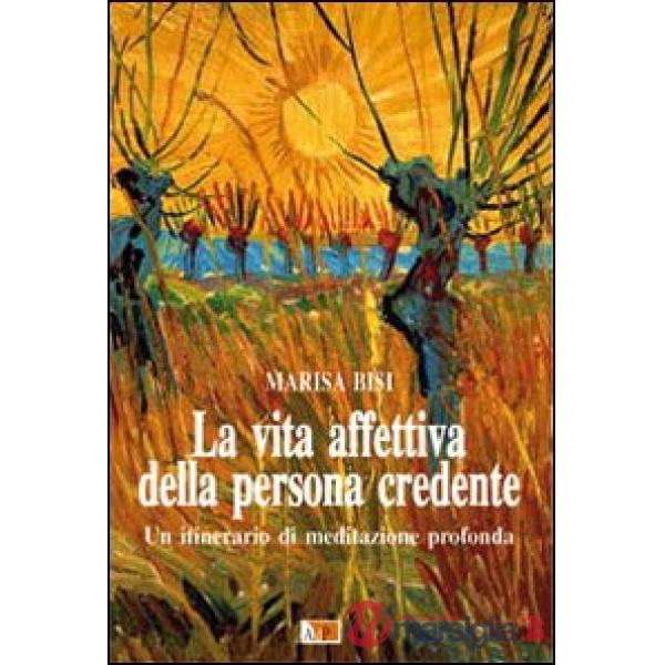 Vita affettiva della persona credente. Un itinerario di meditazione profonda (La)