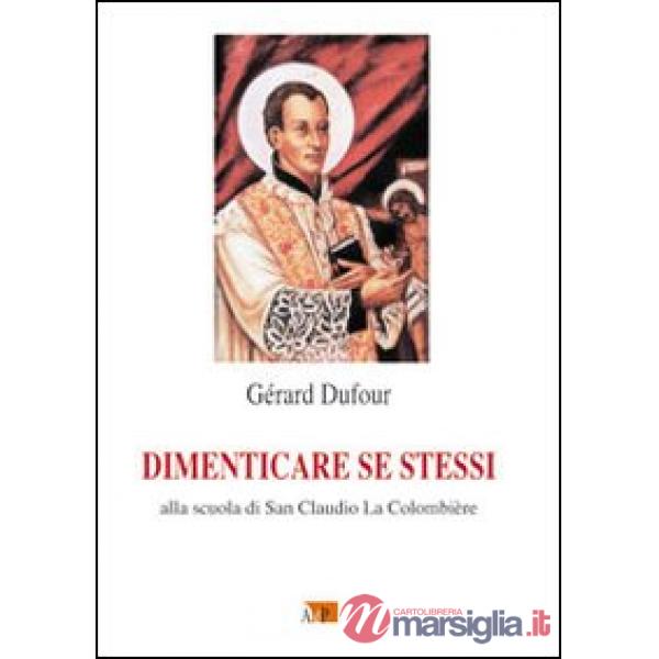 Dimenticare se stessi. Alla scuola di san Claudio La Colombière