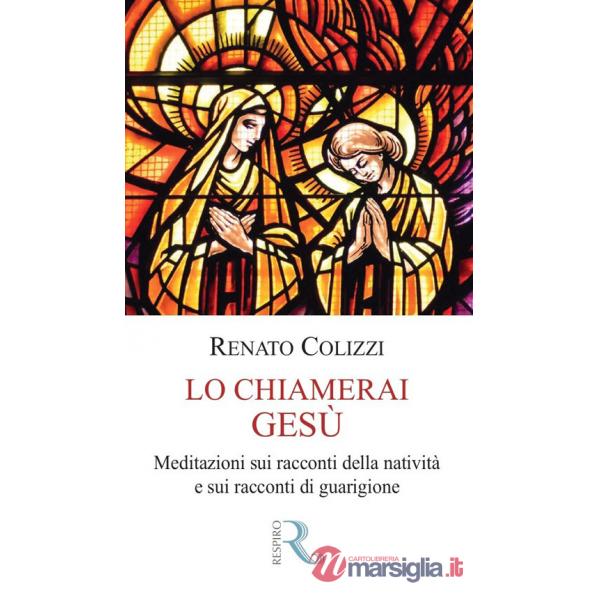 Chiamerai Gesù. Meditazioni sui racconti della natività e sui racconti di guarigione (Lo)