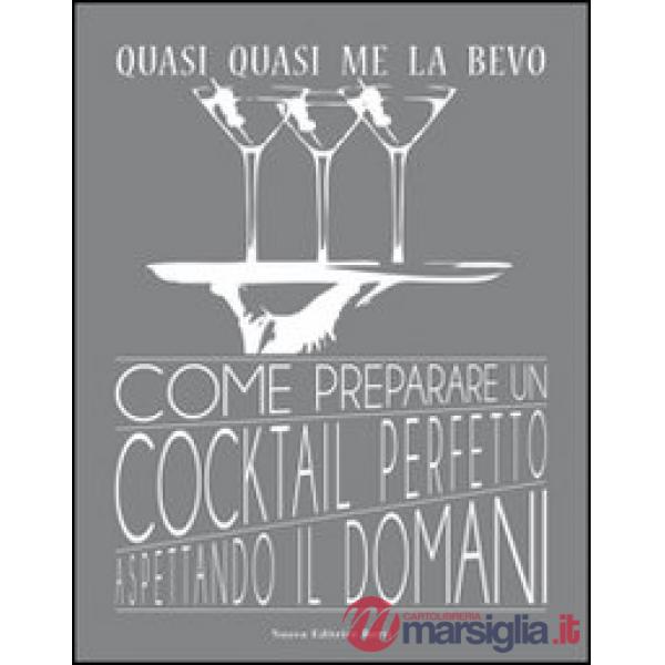 Quasi quasi me la bevo. Come preparare un cocktail perfetto aspettando il domani