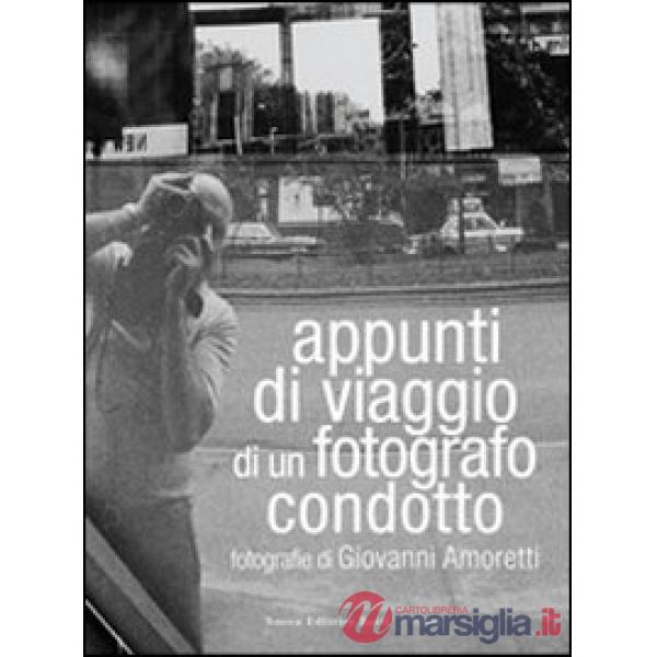 Appunti di viaggio di un fotografo condotto. Fotografie di Giovanni Amoretti. Ediz. illustrata