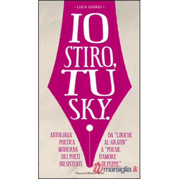 Io stiro, tu Sky. Antologia poetica moderna dei poeti inesistenti. Da «liriche al gratin» a «Poesie d'amore e di puppe»