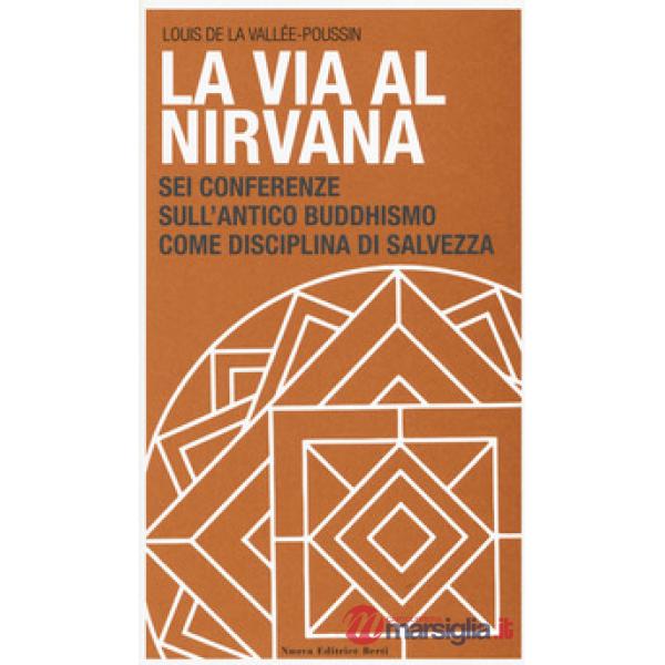 Via al Nirvana. Sei conferenze sull'antico buddhismo come disciplina di salvezza (La)