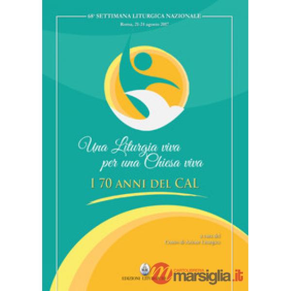 Liturgia viva per una Chiesa viva. I 70 anni del CAL (Una)