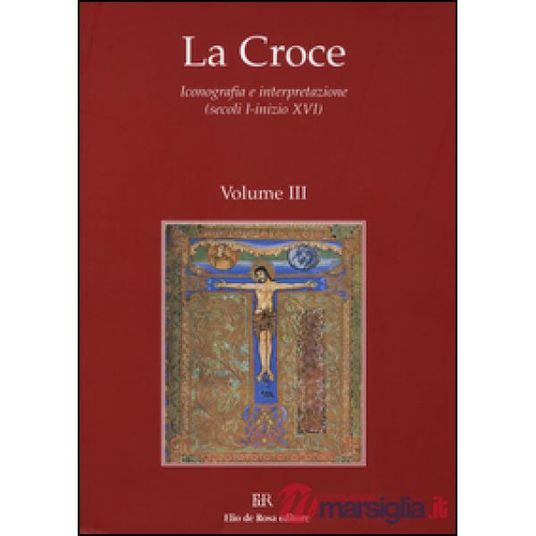 Croce. Iconografia e interpretazione (secoli I-inizio XVI) (La). Vol. 3: La Croce nella liturgia. La Croce nell'arte e nella let