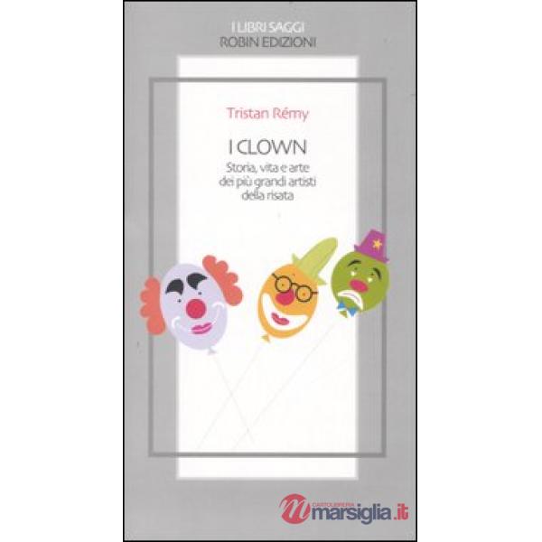 Clown. Storia, vita e arte dei più grandi artisti della risata (I)