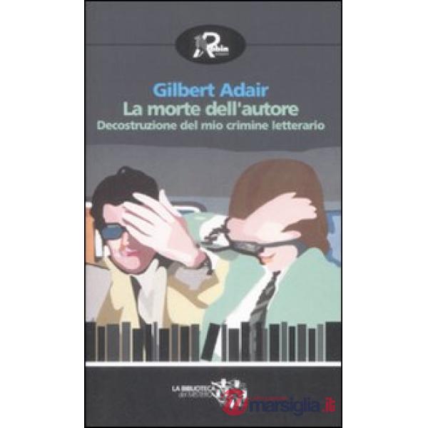 Morte dell'autore. Decostruzione del mio crimine letterario (La)