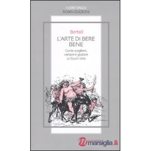 Arte di bere bene. Come scegliere, versare e gustare un buon vino (L')