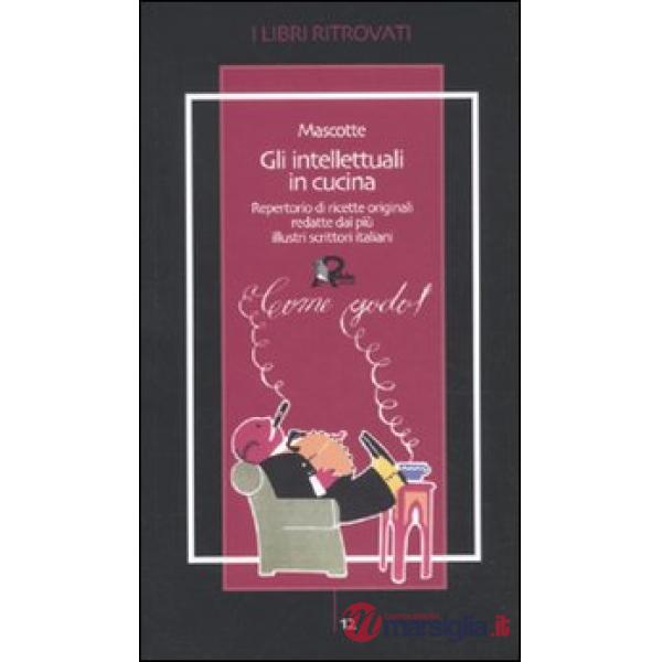 Intellettuali in cucina. Repertorio di ricette originali redatte dai più illustr