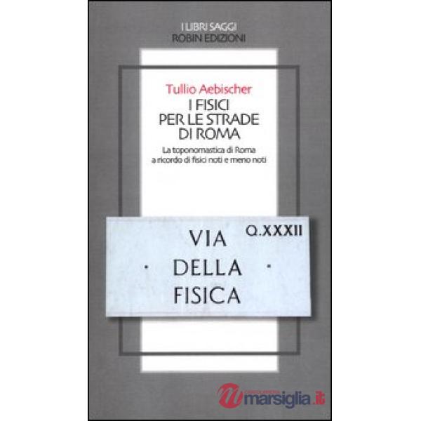 Fisici per le strade di Roma. La toponomastica di Roma a ricordo di fisici noti e meno noti (I)