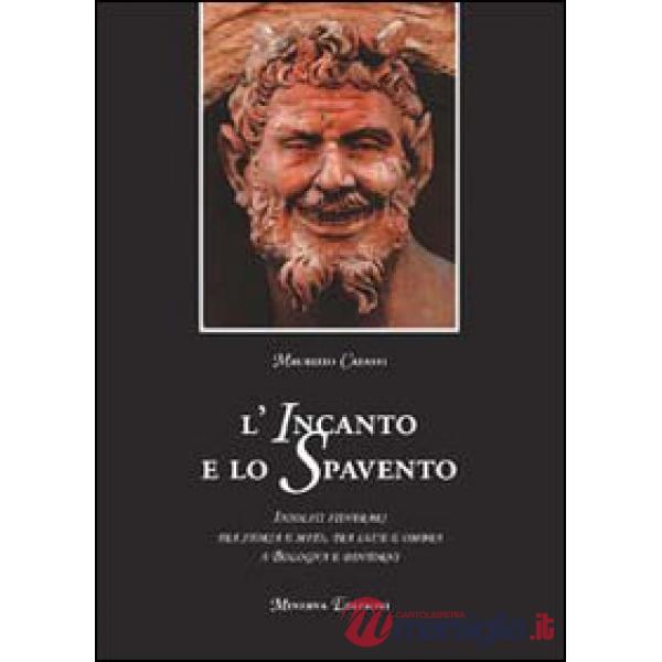Incanto e lo spavento. Insoliti itinerari tra storia e mito, tra luce e ombra a Bologna e dintorni (L')