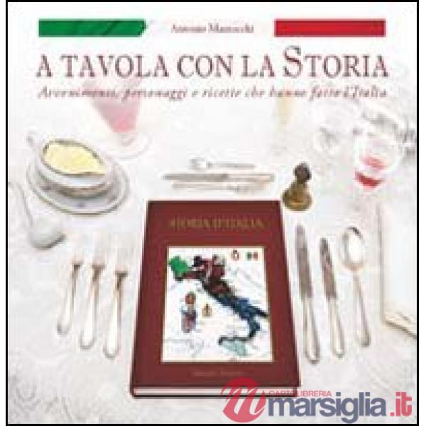 A tavola con la storia. Avvenimenti, personaggi e ricette che hanno fatto l'Italia