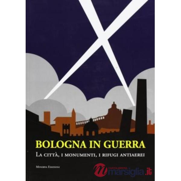 Bologna in guerra. La città, i monumenti, i rifugi antiaerei