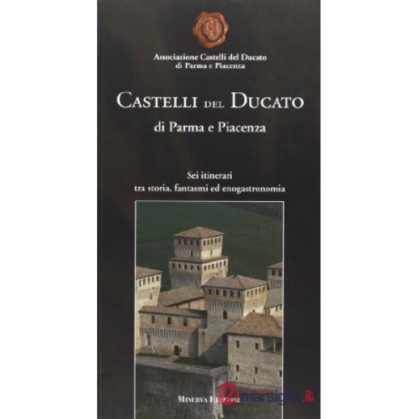 Castelli del Ducato di Parma e Piacenza. Sei itinerari tra storia, fantasmi ed enogastronomia