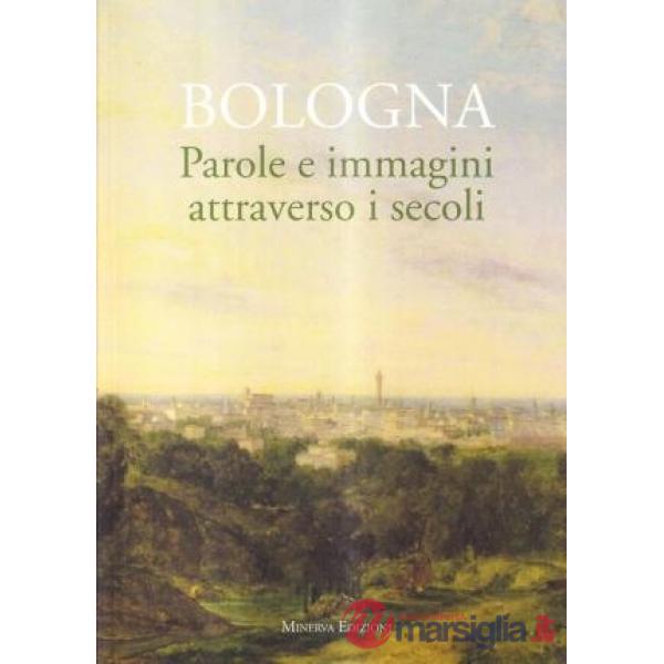 Bologna. Parole e immagini attraverso i secoli. Ediz. illustrata