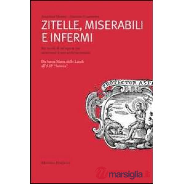 Zitelle, miserabili e infermi. Sei secoli di un'Opera Pia attraverso il suo archivio storico