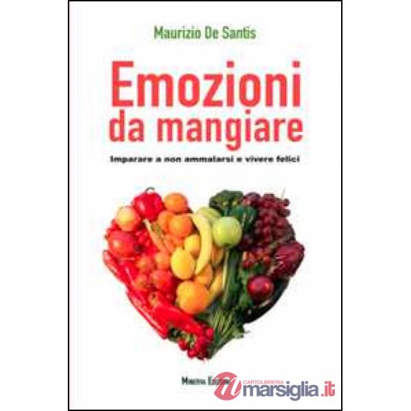 Emozioni da mangiare. Imparare a non ammalarsi e vivere felici