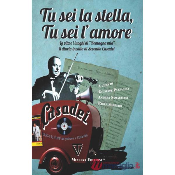 Tu sei la stella, tu sei l'amore. La vita, i luoghi di «Romagna mia» ed il diario inedito di Secondo Casadei