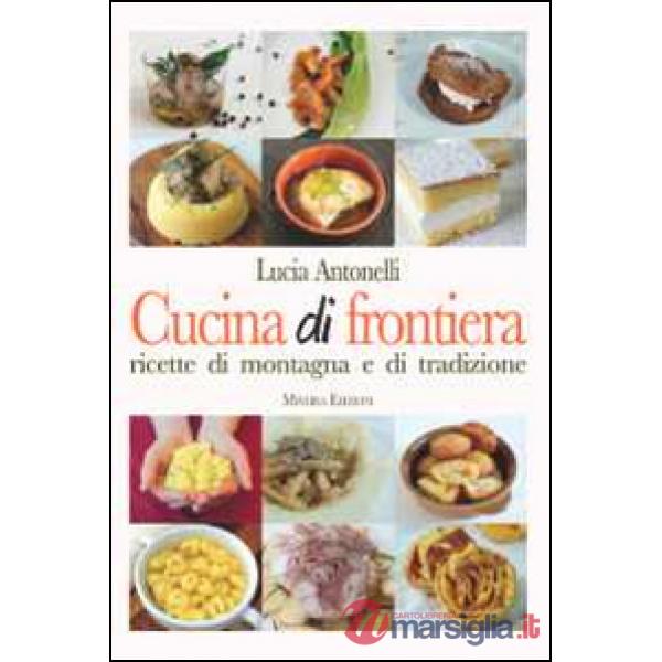 Cucina di frontiera. Ricette di montagna e di tradizione