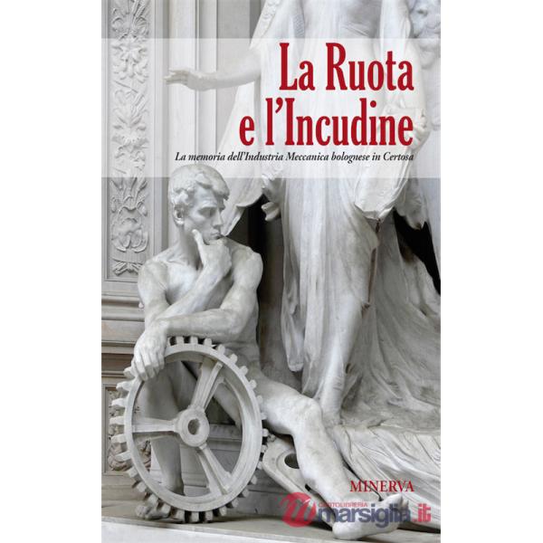Ruota e l'incudine. La memoria dell'industria meccanica bolognese in Certosa (La)