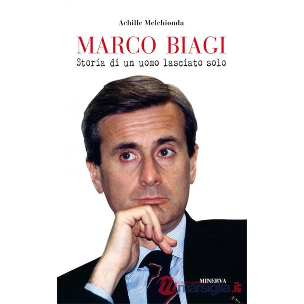 Marco Biagi. Storia di un uomo lasciato solo
