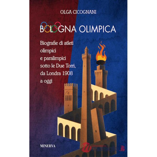 Bologna olimpica. Biografie di atleti olimpici e paralimpici sotto le Due Torri, da Londra 1908 a oggi