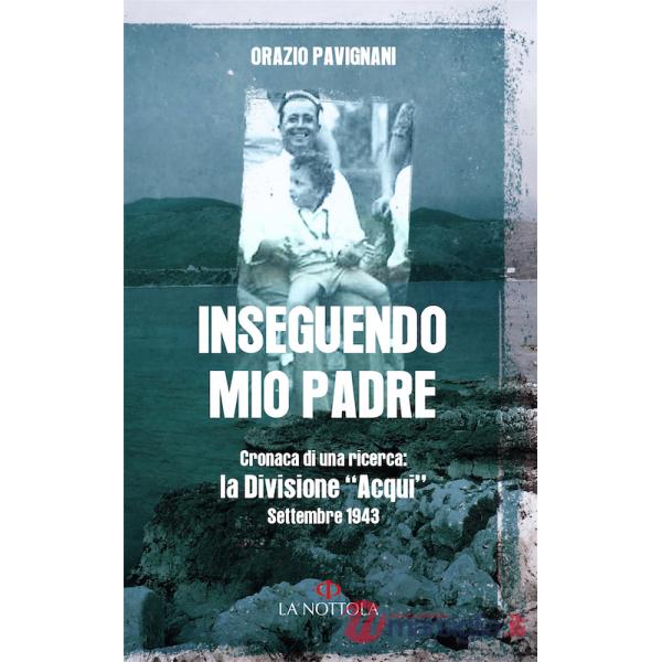 Inseguendo mio padre. Cronaca di una ricerca: la Divisione «Acqui» Settembre 1943