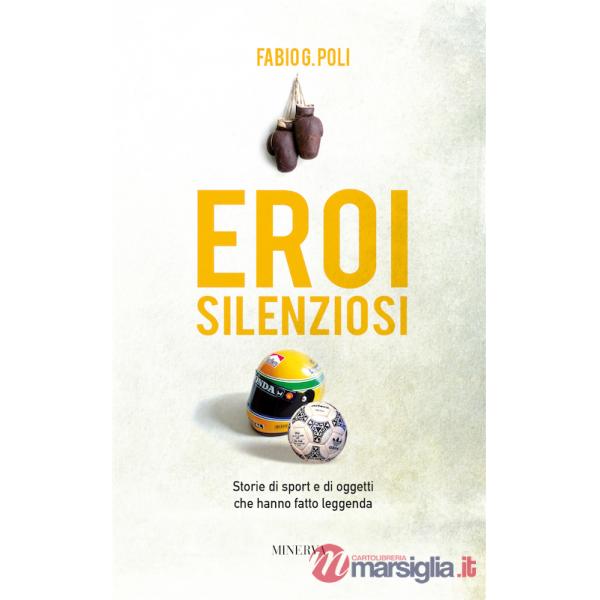 Eroi silenziosi. Storie di sport e di oggetti che hanno fatto leggenda
