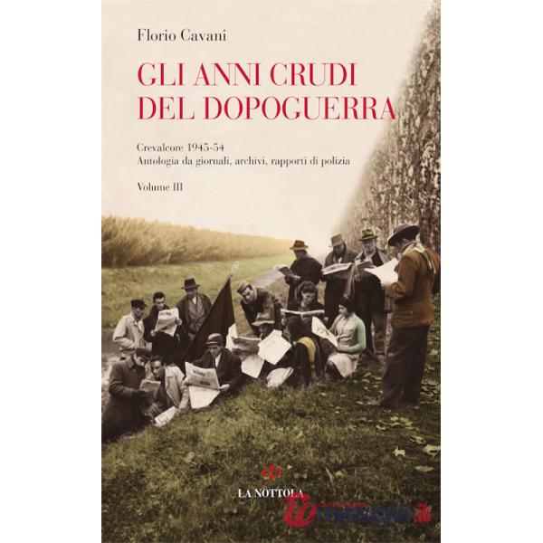 Anni crudi del dopoguerra. Crevalcore 1945-'54. Antologia da giornali, archivi, rapporti di polizia (Gli). Vol. 3