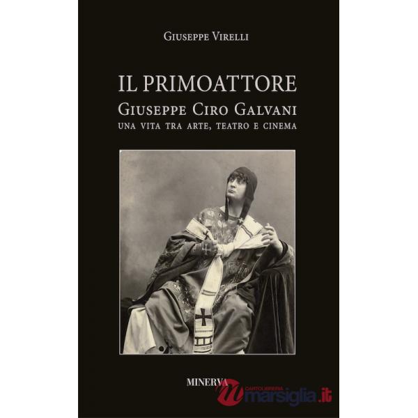 Primo attore. Ciro Galvani (1867-1956). Una vita tra arte, teatro e cinema (Il)