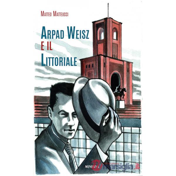 Arpad Weisz e il Littoriale. Ediz. a colori