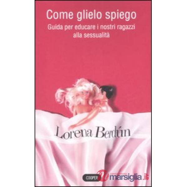 Come glielo spiego? Guida per educare i nostri ragazzi alla sessualità