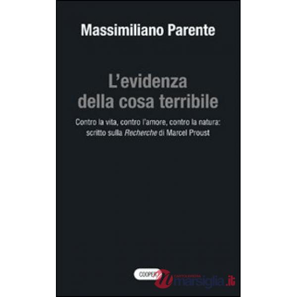 Evidenza della cosa terribile. Contro la vita, contro l'amore, contro la natura: scritto sulla Recherche di Marcel Proust (L')