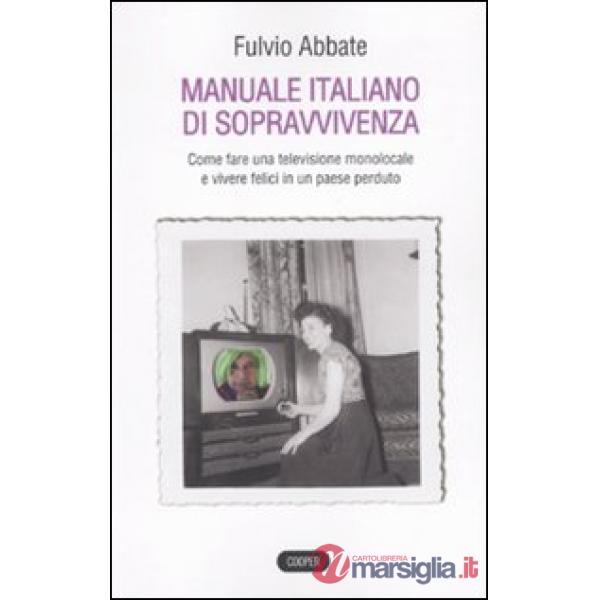 Manuale italiano di sppravvivenza. Come fare una televisione monolocale e vivere felici in un paese perduto