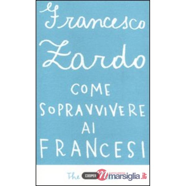 Come sopravvivere ai francesi. Il racconto di un italiano che ce l'ha fatta