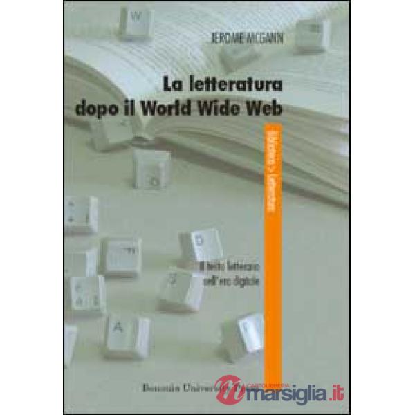 Letteratura dopo il World Wide Web. Il testo letterario nell'era digitale (La)