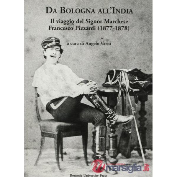 Da Bologna all'India. Il viaggio del signor marchese Francesco Pizzardi (1877-1878)