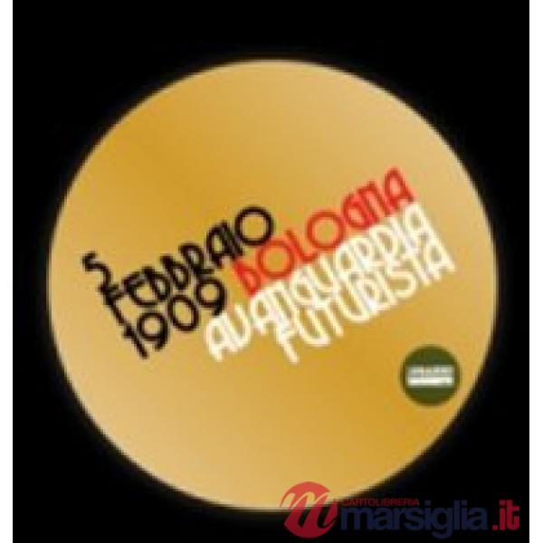 5 febbraio 1909. Bologna avanguarda futurista. Ediz. illustrata