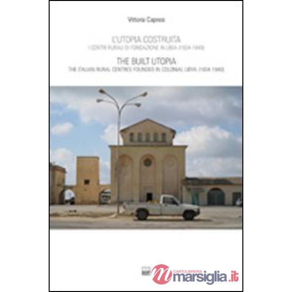 Utopia costruita. Centri rurali di fondazione in Libia (1934-1940). Ediz. italiana e inglese (L')