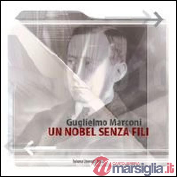 Guglielmo Marconi. Un Nobel senza fili