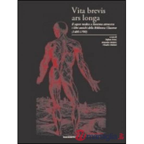 Vita brevis ars longa. Il sapere medico a Ravenna attraverso i libri antichi della Biblioteca Classense (1400-1700). Ediz. illus