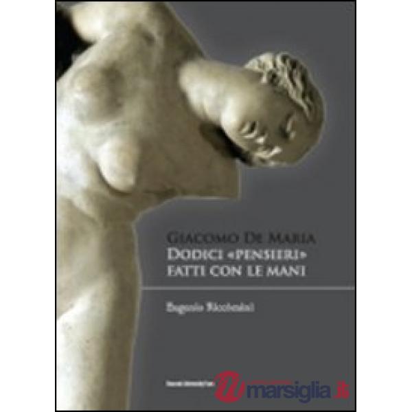 Giacomo De Maria. Dodici pensieri fatti con le mani. Ediz. illustrata