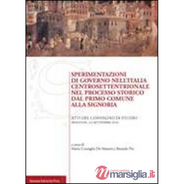 Sperimentazioni di governo nell'Italia centrosettentrionale nel processo storico dal primo comune alla signoria. Atti del Conveg