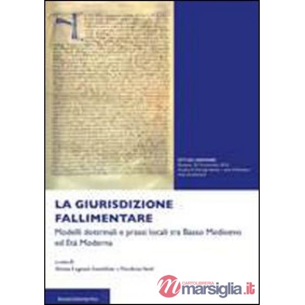 Giurisdizione fallimentare. Modelli dottrinali e prassi locali tra basso Medioevo ed età moderna (La)