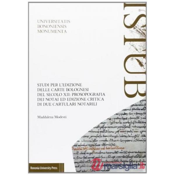 Studi per l'edizione delle carte bolognesi del secolo XII. Prosopografia dei notai ed edizione critica di due cartulari notarili