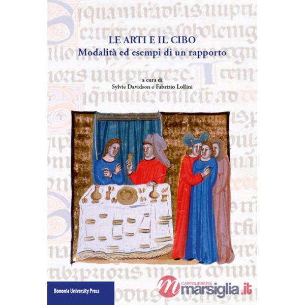 Arti e il cibo. Modalità ed esempi di un rapporto (Le)