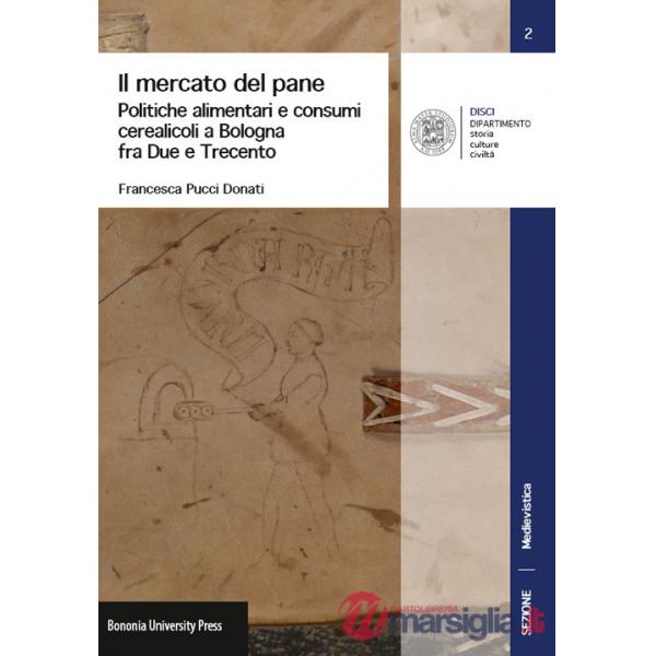 Mercato del pane. Politiche alimentari e consumi cerearicoli a Bologna fra Due e Trecento (Il)