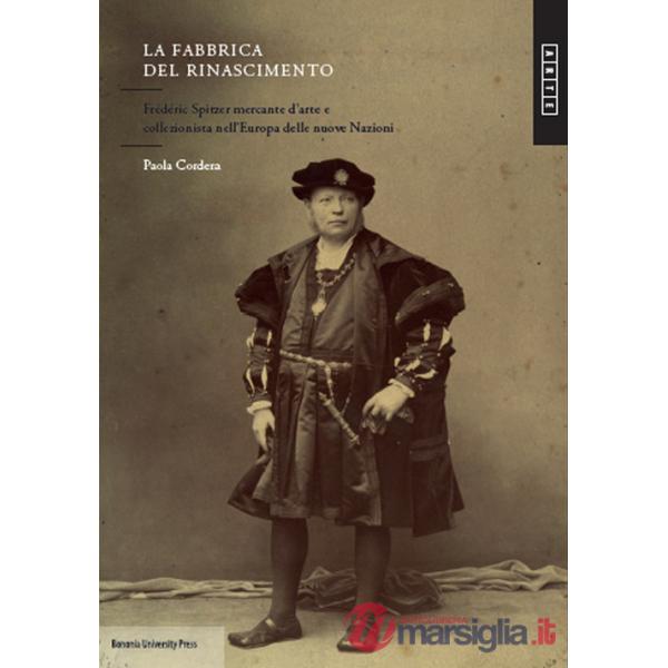 Fabbrica del Rinascimento. Frédéric Spitzer mercante d'arte e collezionista nell'Europa e delle nuove nazioni (La)