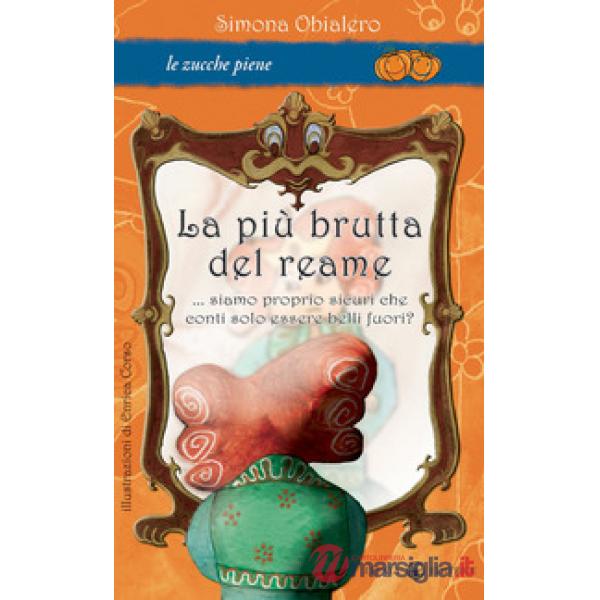 Più brutta del reame... Siamo proprio sicuri che conti solo essere belli fuori? Ediz. illustrata (La)