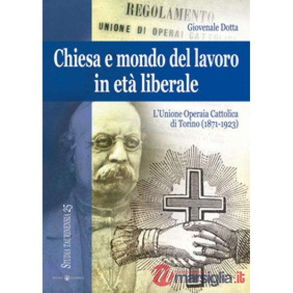 Chiesa e mondo del lavoro in età liberale. L'Unione operaia cattolica di Torino (1871-1923). Ediz. a colori